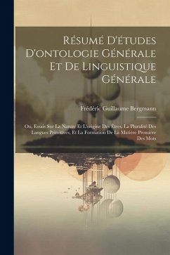 Résumé d'études d'ontologie générale et de linguistique générale; ou, Essais sur la nature et l'origine des êtres, la pluralité des langues primitives