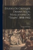 Études de critique dramatique, feuilletons du &quote;Temps&quote;, 1898-1902; Volume 1