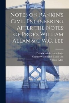 Notes on Rankin's Civil Engineering After the Notes of Prof's William Allan & G.W.C. Lee - Allan, William; Humphreys, David Carlisle; Lee, George Washington Custis