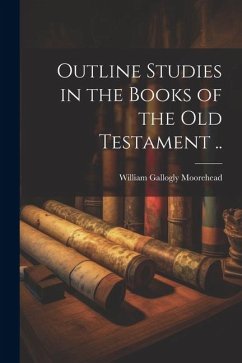 Outline Studies in the Books of the Old Testament .. - Moorehead, William Gallogly