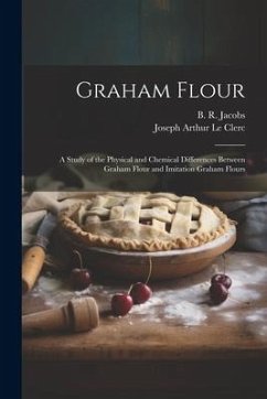 Graham Flour: A Study of the Physical and Chemical Differences Between Graham Flour and Imitation Graham Flours - Le Clerc, Joseph Arthur; Jacobs, B. R.