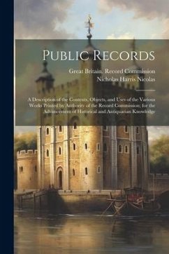 Public Records: A Description of the Contents, Objects, and Uses of the Various Works Printed by Authority of the Record Commission; f - Nicolas, Nicholas Harris