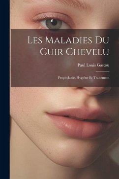 Les Maladies Du Cuir Chevelu: Prophylaxie, Hygiéne Et Traitement - Gastou, Paul Louis