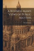 A Business Man's Views of Public Matters