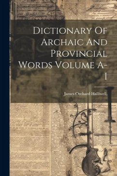 Dictionary Of Archaic And Provincial Words Volume A-I - James Orchard Halliwell