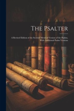 The Psalter: A Revised Edition of the Scottish Metrical Version of the Psalms, With Additional Psalm Versions - Anonymous