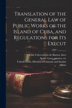 Translation of the General law of Public Works of the Island of Cuba, and Regulations for its Execut Translation of the General law of Public Works of the Island of Cuba, and Regulations for its Execut