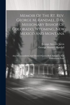 Memoir Of The Rt. Rev. George M. Randall, D.d., Missionary Bishop Of Colorado, Wyoming, New Mexico And Montana: Also Memorandums And Deeds Of Jarvis H - Jarvis, George Atwater