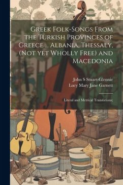 Greek Folk-songs From the Turkish Provinces of Greece ... Albania, Thessaly, (not yet Wholly Free) and Macedonia: Literal and Metrical Translations; - Garnett, Lucy Mary Jane; Stuart-Glennie, John S.