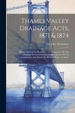 Thames Valley Drainage Acts, 1871 & 1874: Report Of Sir John Hawkshaw, Civil Engineer, On The Drainage Of Lands Within The Jurisdiction Of The Commiss - Hawkshaw, John