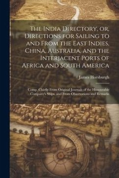 The India Directory, or, Directions for Sailing to and From the East Indies, China, Australia, and the Interjacent Ports of Africa and South America: - Horsburgh, James