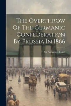 The Overthrow Of The Germanic Confederation By Prussia In 1866 - Malet, Alexander