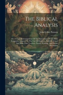 The Biblical Analysis: Or, A Topical Arrangement Of The Instructions Of The Holy Scriptures, Adapted To The Use Of Ministers, Sabbath School - Parsons, John Usher