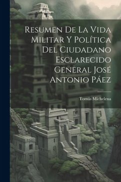 Resumen De La Vida Militar Y Política Del Ciudadano Esclarecido General José Antonio Páez - Michelena, Tomás