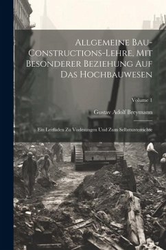 Allgemeine Bau-Constructions-Lehre, Mit Besonderer Beziehung Auf Das Hochbauwesen: Ein Leitfaden Zu Vorlesungen Und Zum Selbstunterrichte; Volume 1 - Breymann, Gustav Adolf