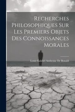 Recherches Philosophiques Sur Les Premiers Objets Des Connoissances Morales - De Bonald, Louis Gabriel Ambroise