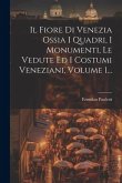 Il Fiore Di Venezia Ossia I Quadri, I Monumenti, Le Vedute Ed I Costumi Veneziani, Volume 1...