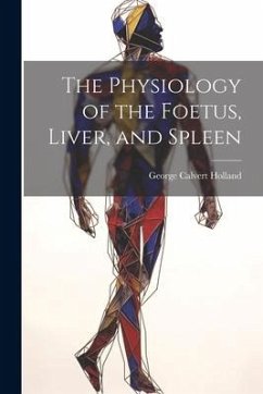 The Physiology of the Foetus, Liver, and Spleen - Holland, George Calvert