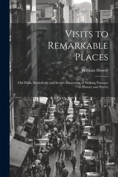 Visits to Remarkable Places: Old Halls, Battlefields and Scenes Illustrative of Striking Passages in History and Poetry - Howitt, William