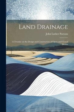 Land Drainage; a Treatise on the Design and Construction of Open and Closed Drains - Parsons, John Luther