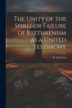 The Unity of the Spirit or Failure of Brethrenism as a United Testimony - Fenton, W. J.