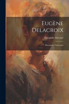 Eugène Delacroix: Documents Nouveaux - Silvestre, Théophile