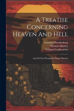 A Treatise Concerning Heaven And Hell: And Of The Wonderful Things Therein - Swedenborg, Emanuel; Cookworthy, William; Hartley, Thomas