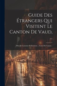 Guide Des Étrangers Qui Visitent Le Canton De Vaud, ...: Plan De Lausanne Et Environs ... Carte Du Canton... - Anonymous