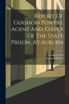 Report Of Gershom Powers, Agent And Keeper Of The State Prison, At Auburn - Prison, Auburn; Powers, Gershom