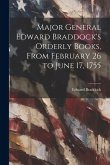 Major General Edward Braddock's Orderly Books, From February 26 to June 17, 1755