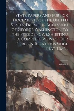 State Papers and Publick Documents of the United States, From the Accession of George Washington to the Presidency, Exhibiting a Complete View of our - Anonymous