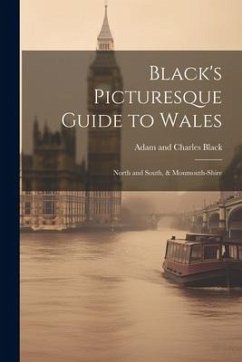 Black's Picturesque Guide to Wales: North and South, & Monmouth-Shire - Black, Adam And Charles