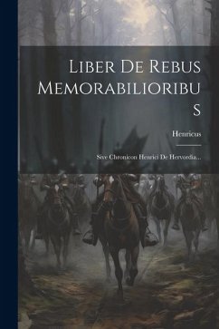Liber De Rebus Memorabilioribus: Sive Chronicon Henrici De Hervordia... - Hervordia), Henricus (De