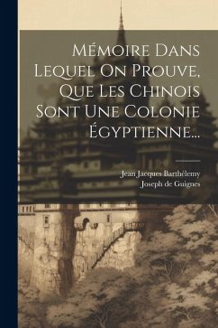 Mémoire Dans Lequel On Prouve, Que Les Chinois Sont Une Colonie Égyptienne... - Guignes, Joseph De