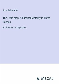 The Little Man; A Farcical Morality in Three Scenes - Galsworthy, John