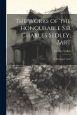 The Works of the Honourable Sir Charles Sedley, Bart: In Prose and Verse