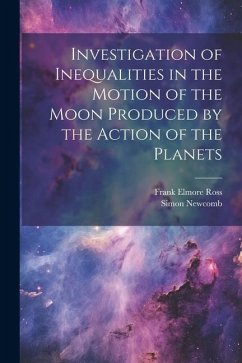 Investigation of Inequalities in the Motion of the Moon Produced by the Action of the Planets - Newcomb, Simon; Ross, Frank Elmore