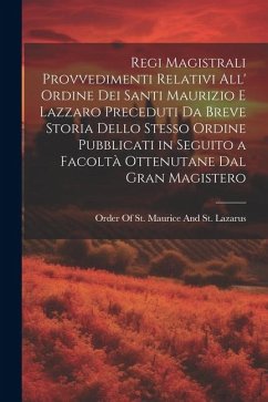 Regi Magistrali Provvedimenti Relativi All' Ordine Dei Santi Maurizio E Lazzaro Preceduti Da Breve Storia Dello Stesso Ordine Pubblicati in Seguito a