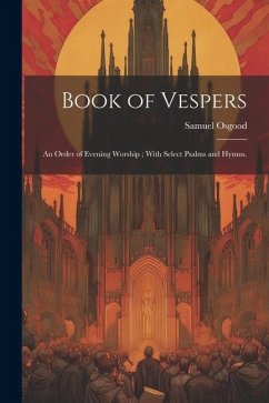 Book of Vespers: An Order of Evening Worship; With Select Psalms and Hymns. - Samuel, Osgood