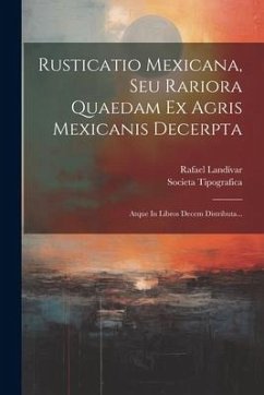 Rusticatio Mexicana, Seu Rariora Quaedam Ex Agris Mexicanis Decerpta: Atque In Libros Decem Distributa... - Landívar, Rafael