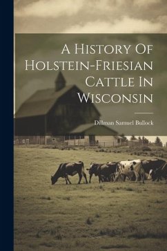 A History Of Holstein-friesian Cattle In Wisconsin - Bullock, Dillman Samuel