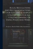 Rules, Regulations And Recommendations For Electrical Supply Utilities And For All Utilities Owning Or Using Poles And Wires