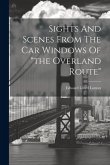 Sights And Scenes From The Car Windows Of &quote;the Overland Route&quote;