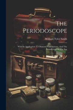The Periodoscope: With Its Application To Obstetric Calculations, And The Periodicities Of The Sex - Smith, William Tyler