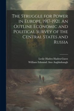 The Struggle for Power in Europe, 1917-1921. An Outline Economic and Political Survey of the Central States and Russia - Aughinbaugh, William Edmund Fmo; Haden-Guest, Leslie Haden