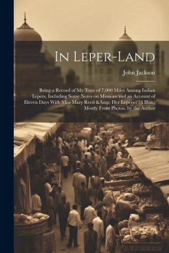 In Leper-land: Being a Record of my Tour of 7,000 Miles Among Indian Lepers, Including Some Notes on Missions and an Account of Eleve - Jackson, John