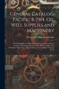 General Catalog, Pacific B, 1914. Oil Well Supplies and Machinery; General Supplies for Railroads, Contractors, Steam Fitters, Foundries Machine Shops