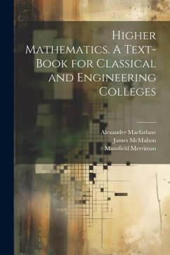 Higher Mathematics. A Text-book for Classical and Engineering Colleges - Macfarlane, Alexander; Merriman, Mansfield; McMahon, James