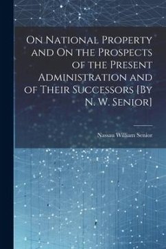 On National Property and On the Prospects of the Present Administration and of Their Successors [By N. W. Senior] - Senior, Nassau William