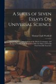 A Series of Seven Essays On Universal Science: Embracing Some Investigations of the Mosaic Cosmogony, and the Interpretation of the Scriptures, With t
